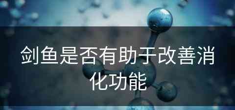 剑鱼是否有助于改善消化功能